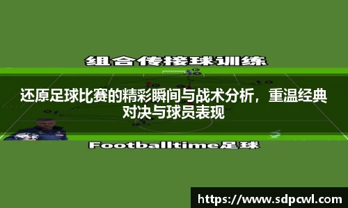 还原足球比赛的精彩瞬间与战术分析，重温经典对决与球员表现