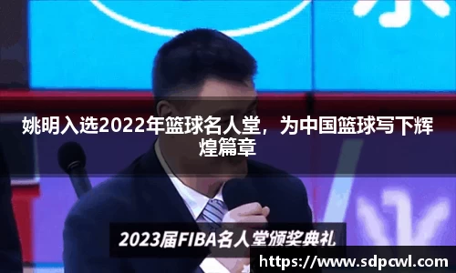 姚明入选2022年篮球名人堂，为中国篮球写下辉煌篇章