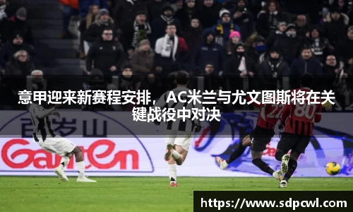 意甲迎来新赛程安排，AC米兰与尤文图斯将在关键战役中对决