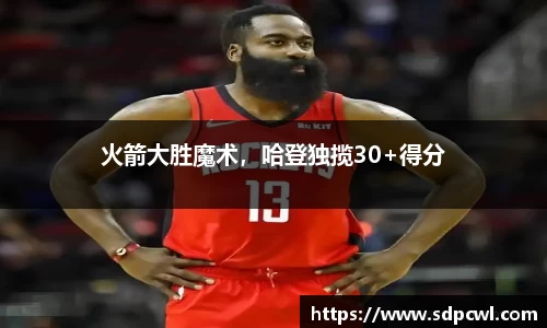 火箭大胜魔术，哈登独揽30+得分